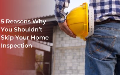 5 Reasons Why You Shouldn’t Skip Your Home Inspection